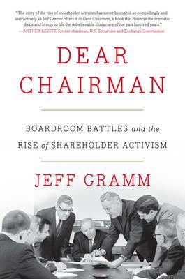 Dear Chairman: Boardroom Battles and the Rise of Shareholder Activism - Jeff Gramm - cover