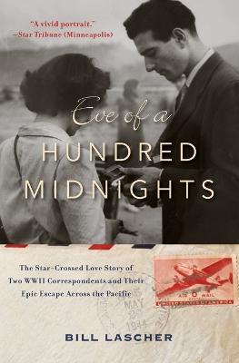 Eve of a Hundred Midnights: The Star-Crossed Love Story of Two WWII Correspondents and Their Epic Escape Across the Pacific - Bill Lascher - cover