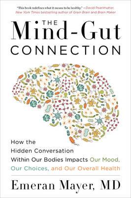The Mind-Gut Connection: How the Hidden Conversation Within Our Bodies Impacts Our Mood, Our Choices, and Our Overall Health - Emeran Mayer - cover