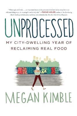 Unprocessed: My City-Dwelling Year of Reclaiming Real Food - Megan Kimble - cover