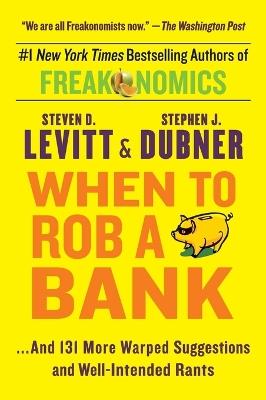 When to Rob a Bank: ...and 131 More Warped Suggestions and Well-Intended Rants - Steven D Levitt,Stephen J Dubner - cover