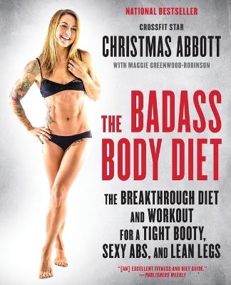 The Badass Body Diet: The Breakthrough Diet and Workout for a Tight Booty, Sexy Abs, and Lean Legs - Christmas Abbott - cover