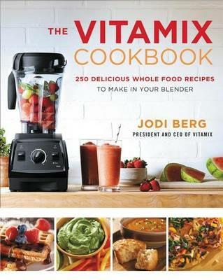 The Vitamix Cookbook: 250 Delicious Whole Food Recipes to Make in Your Blender - Jodi Berg - cover