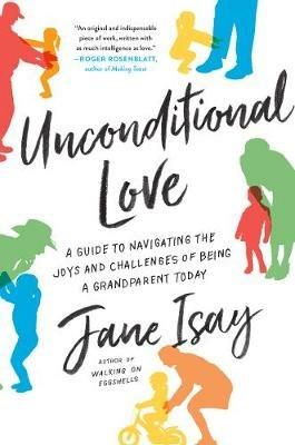 Unconditional Love: A Guide to Navigating the Joys and Challenges of Being a Grandparent Today - Jane Isay - cover