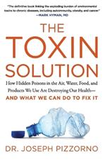 The Toxin Solution: How Hidden Poisons in the Air, Water, Food, and Products We Use are Destroying Our Health--and What We Can Do to Fix it