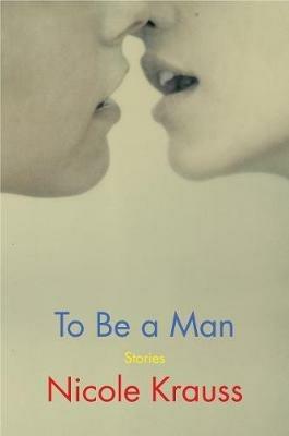 To Be a Man: Stories - Nicole Krauss - cover