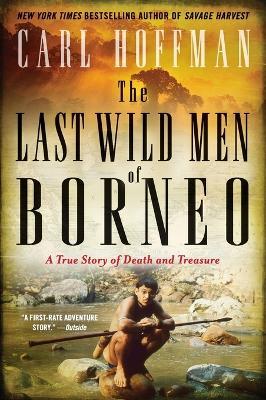 The Last Wild Men of Borneo: A True Story of Death and Treasure - Carl Hoffman - cover