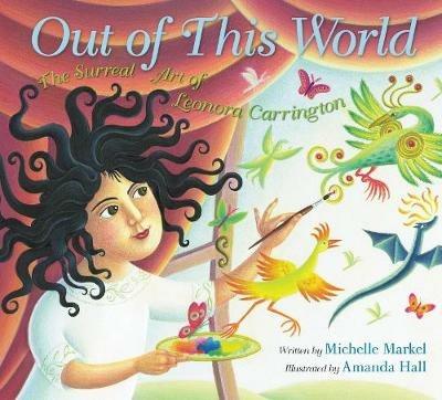 Out of This World: The Surreal Art of Leonora Carrington - Michelle Markel - cover