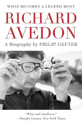 What Becomes a Legend Most: A Biography of Richard Avedon - Philip Gefter - cover