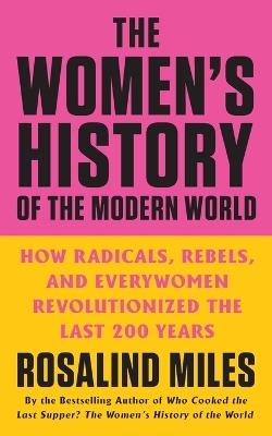 The Women's History of the Modern World: How Radicals, Rebels, and Everywomen Revolutionized the Last 200 Years - Rosalind Miles - cover