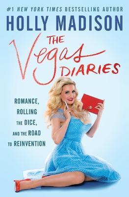 The Vegas Diaries: Romance, Rolling the Dice, and the Road to Reinvention - Holly Madison - cover