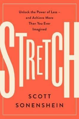 Stretch: Unlock the Power of Less -and Achieve More Than You Ever Imagined - Scott Sonenshein - cover