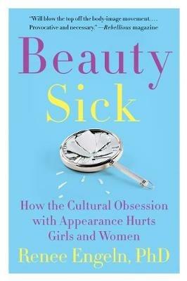 Beauty Sick: How the Cultural Obsession with Appearance Hurts Girls and Women - Renee Engeln - cover
