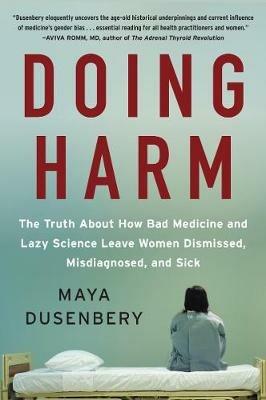 Doing Harm: The Truth About How Bad Medicine and Lazy Science Leave Women Dismissed, Misdiagnosed, and Sick - Maya Dusenbery - cover