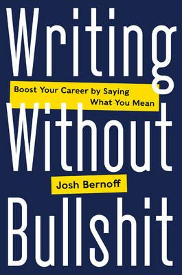 Writing Without Bullshit: Boost Your Career by Saying What You Mean - Josh Bernoff - cover
