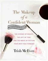 The Makeup of a Confident Woman: The Science of Beauty, the Gift of Time, and the Power of Putting Your Best Face Forward - Trish McEvoy,Kristin Loberg - cover