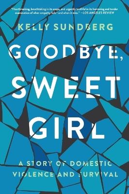 Goodbye, Sweet Girl: A Story of Domestic Violence and Survival - Kelly Sundberg - cover
