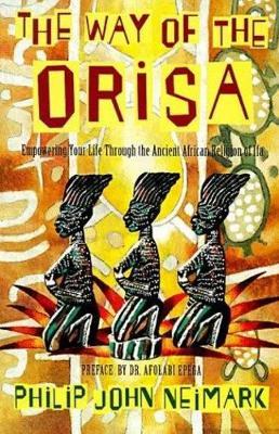 The Way of the Orisa: Empowering Your Life Through the Ancient African Religion of Ifa - Philip John Neimark - cover