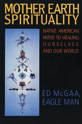 Mother Earth Spirituality: Native American Paths To Healing Ourselves An d Our World - Ed McGaa - cover