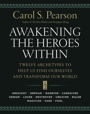 Awakening the Heroes Within: Twelve Archetypes to Help Us Find Ourselves and Transform Our World - Carol S. Pearson - cover