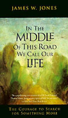 In the Middle of This Road We Call Our Life: The Courage to Search for Something More - James W Jones - cover