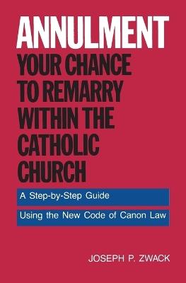 Annulment: Your Chance to Remarry Within the Catholic Church - Joseph P Zwack - cover