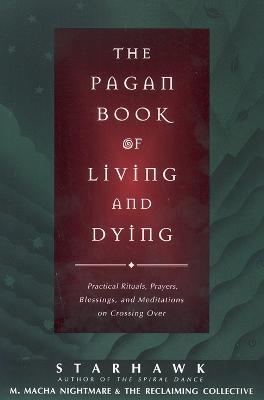 The Pagan Book of Living and Dying: Practical Rituals, Prayers, Blessings, and Meditations on Crossing Over - Starhawk - cover