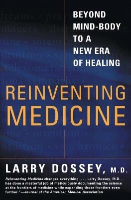 Reinventing Medicine: Beyond Mind-body to a New Era of Healing - Larry Dossey - cover