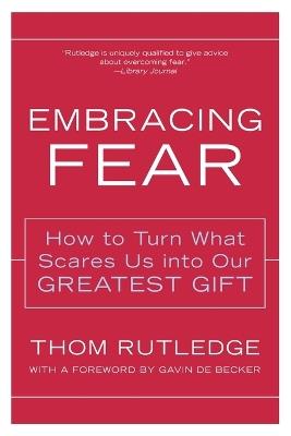 Embracing Fear: How to Turn What Scares Us into Our Greatest Gift - Thom Rutledge - cover
