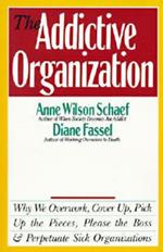 The Addictive Organization: Why We Overwork, Cover up, Pick up the Pieces, Please the Boss, and Perpetuate Sick Organizations