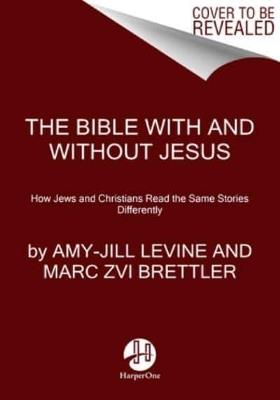 The Bible With And Without Jesus: How Jews and Christians Read the Same Stories Differently - Marc Zvi Brettler,Amy-Jill Levine - cover