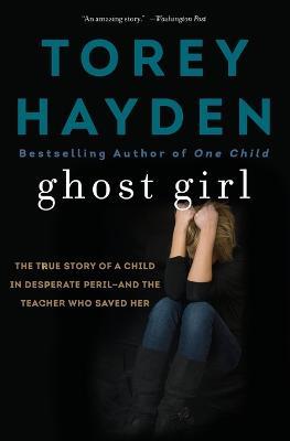 Ghost Girl: The True Story of a Child in Desperate Peril-And a Teacher Who Saved Her - Torey Hayden - cover