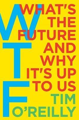 WTF?: What's the Future and Why It's Up to Us - Tim O'Reilly - cover