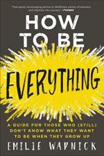 How to Be Everything: A Guide for Those Who (Still) Don't Know What They Want to be When They Grow Up