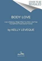 Body Love: Live in Balance, Weigh What You Want, and Free Yourself from Food Drama Forever