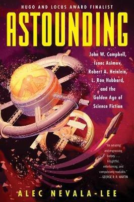 Astounding: John W. Campbell, Isaac Asimov, Robert A. Heinlein, L. Ron Hubbard, and the Golden Age of Science Fiction - Alec Nevala-Lee - cover
