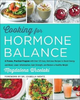 Cooking for Hormone Balance: A Proven, Practical Program with Over 140 Easy, Delicious Recipes to Boost Energy and Mood, Lower Inflammation, Gain Strength, and Restore a Healthy Weight - Magdalena Wszelaki - cover