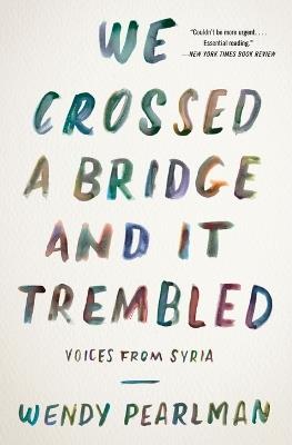 We Crossed a Bridge and It Trembled: Voices from Syria - Wendy Pearlman - cover