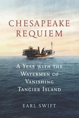 Chesapeake Requiem: A Year with the Watermen of Vanishing Tangier Island - Earl Swift - cover