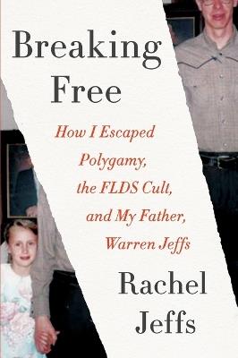 Breaking Free: How I Escaped Polygamy, the FLDS Cult, and My Father, Warren Jeffs - Rachel Jeffs - cover
