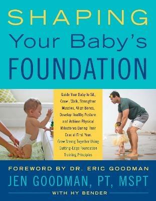 Shaping Your Baby's Foundation: Guide Your Baby to Sit, Crawl, Walk, Strengthen Muscles, Align Bones, Develop Healthy Posture, and Achieve Physical Milestones During the Crucial First Year: Grow Strong Together Using Cutting-Edge Foundation Training Principles - Jen Goodman,Hy Bender - cover