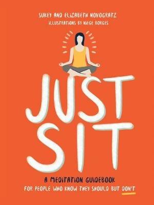 Just Sit: A Meditation Guidebook for People Who Know They Should But Don't - Sukey Novogratz,Elizabeth Novogratz - cover