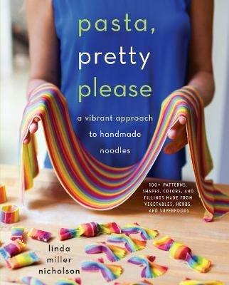Pasta, Pretty Please: A Vibrant Approach to Handmade Noodles - Linda Miller Nicholson - cover