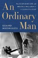 Ordinary Man, An: The Surprising Life and Historic Presidency of Gerald R. Ford