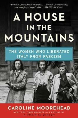 A House in the Mountains: The Women Who Liberated Italy from Fascism - Caroline Moorehead - cover