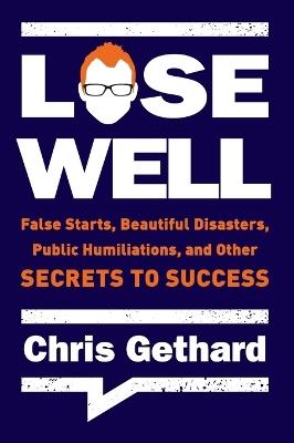 Lose Well: False Starts, Beautiful Disasters, Public Humiliations, and Other Secrets to Success - Chris Gethard - cover