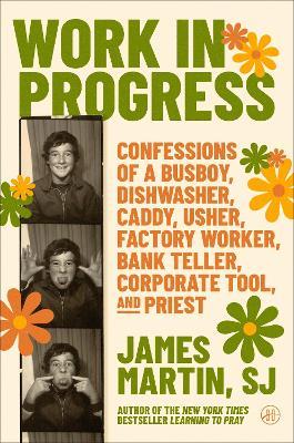 Work in Progress: Confessions of a busboy, dishwasher, caddy, usher, factory worker, bank teller, corporate tool, and priest - James Martin - cover