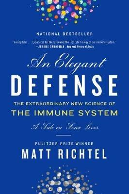 Elegant Defense, An: The Extraordinary New Science of the Immune System: A Tale in Four Lives - Matt Richtel - cover