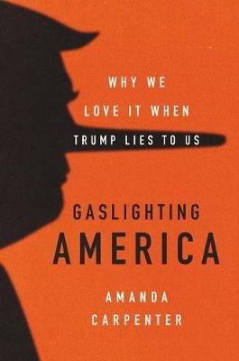Gaslighting America: Why We Love It When Trump Lies to Us - Amanda Carpenter - cover