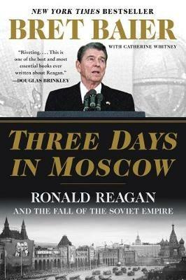 Three Days in Moscow: Ronald Reagan and the Fall of the Soviet Empire - Bret Baier,Catherine Whitney - cover